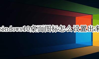 win10桌面系统图标怎么调出来 windows10桌面图标怎么设置出来