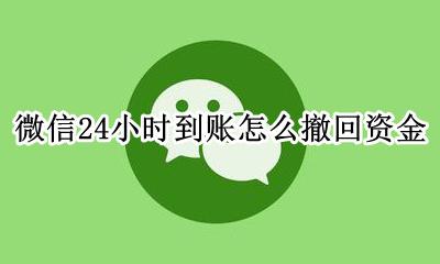 微信24小时到账怎么撤回资金 怎么设置微信24小时到账怎么撤回