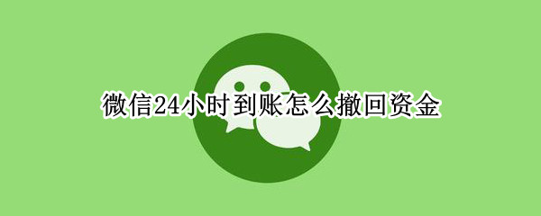 微信24小时到账怎么撤回资金