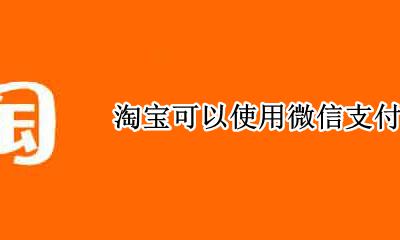 淘宝不能用微信支付吗 淘宝可以使用微信支付吗