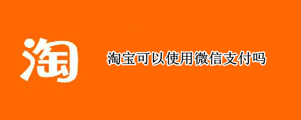 淘宝可以使用微信支付吗