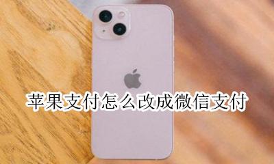 苹果支付怎么改成微信支付 怎么使用微信支付