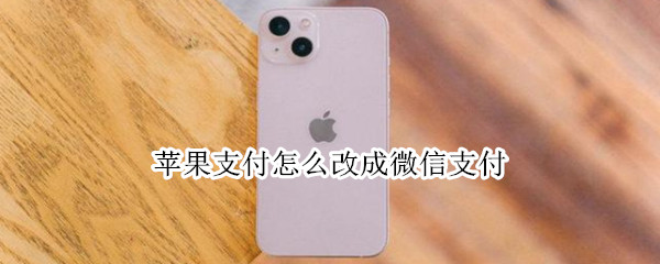 苹果支付怎么改成微信支付