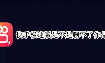 快手极速版是不是删不了作品 快手极速版发的作品删除了可以找回来吗