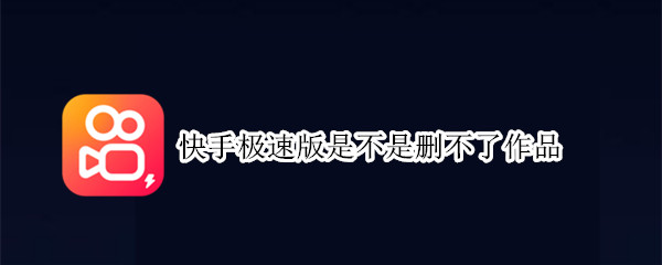 快手极速版是不是删不了作品