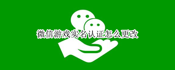 微信游戏实名认证怎么更改
