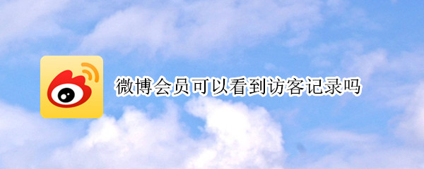 微博会员可以看到访客记录吗
