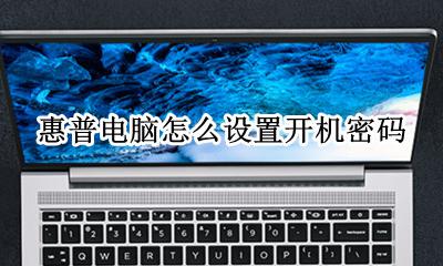 惠普电脑怎么设置开机密码 惠普台式电脑怎么设置开机密码