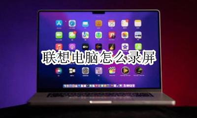 联想电脑怎么录屏 联想电脑录屏怎么录屏