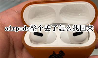 airpods整个丢了能找回吗 airpods整个丢了怎么找回来