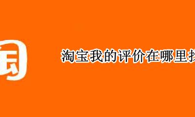 淘宝我的评价在哪里找 淘宝上我的评价从哪里找