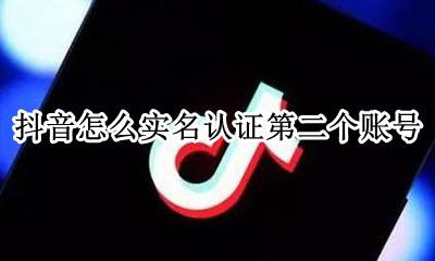 抖音2个号怎么实名 抖音怎么实名认证第二个账号