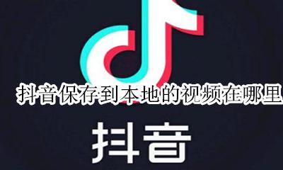 抖音保存到本地的视频在哪里 保存在本地的抖音视频在哪里
