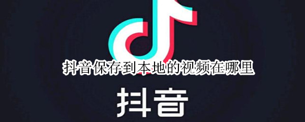 抖音保存到本地的视频在哪里