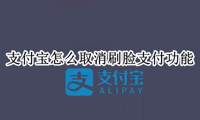 支付宝怎么取消刷脸支付功能 支付宝怎样取消刷脸支付功能