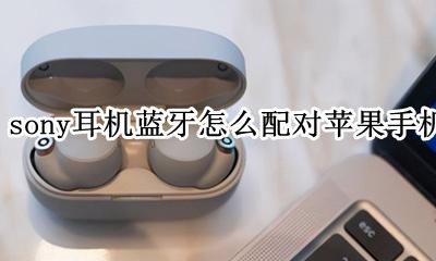 苹果怎么连sony蓝牙耳机 sony耳机蓝牙怎么配对苹果手机