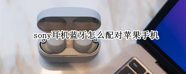 sony耳机蓝牙怎么配对苹果手机