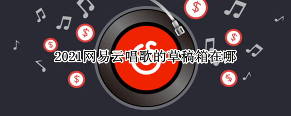 2021网易云唱歌的草稿箱在哪