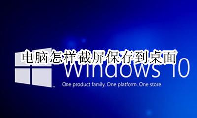 截屏怎么保存到桌面 电脑怎样截屏保存到桌面