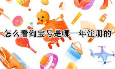 怎么看淘宝号是哪一年注册的 怎么看淘宝号什么时候注册的