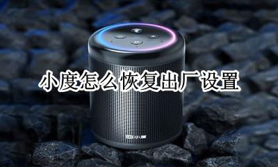 小度怎么恢复出厂设置 怎么把小度恢复出厂设置