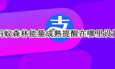 蚂蚁森林能量成熟提醒在哪里设置 支付宝蚂蚁森林能量提醒在哪里设置