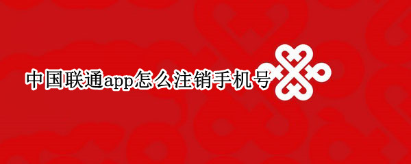 中国联通app怎么注销手机号
