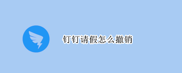 钉钉请假怎么撤销