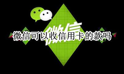 微信怎么可以收信用卡 微信可以收信用卡的款吗