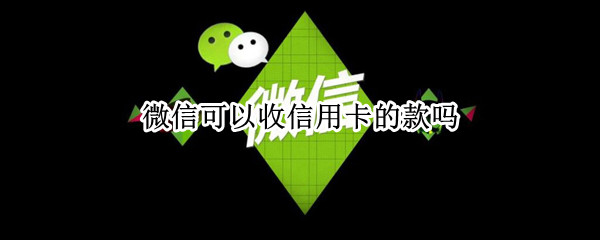 微信可以收信用卡的款吗