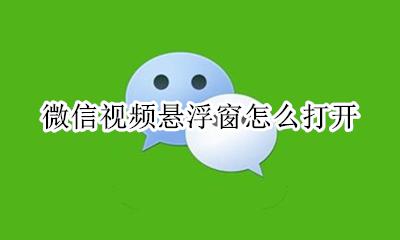 微信视频悬浮窗怎么打开 如何打开