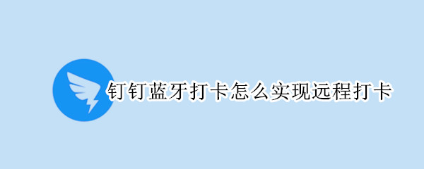 钉钉蓝牙打卡怎么实现远程打卡