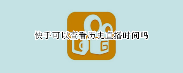 快手可以查看历史直播时间吗