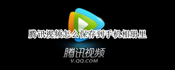 腾讯视频怎么保存到手机相册里