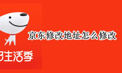京东怎么修改地址? 京东修改地址怎么修改