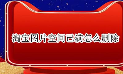 淘宝图片空间已满怎么删除 淘宝空间满了用手机怎么删
