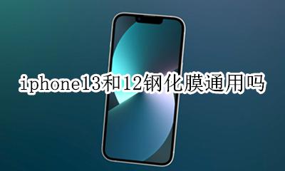苹果13钢化膜跟13通用吗 iphone13和12钢化膜通用吗