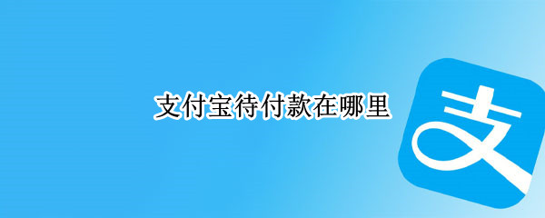 支付宝待付款在哪里