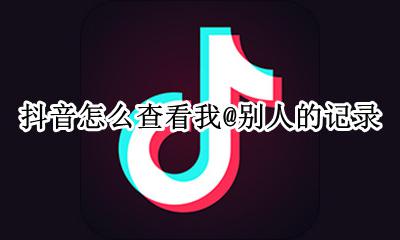 抖音@别人的记录在哪里看 抖音怎么查看我@别人的记录