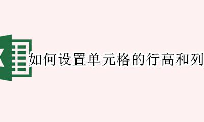 如何设置单元格的行高和列宽 怎么设置单元格的行高和列宽