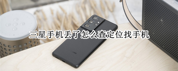三星手机丢了怎么查定位找手机