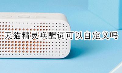 天猫精灵唤醒词更改 天猫精灵唤醒词可以自定义吗