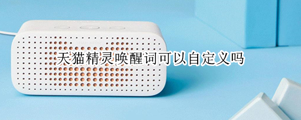 天猫精灵唤醒词可以自定义吗