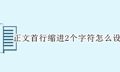 怎么把正文首行缩进两个字符 正文首行缩进2个字符怎么设置