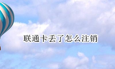 联通卡丢了怎么注销 联通手机卡被注销了怎么补回来了