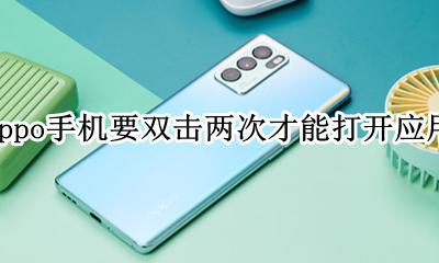 oppo手机出现双击才能打开程序 oppo手机要双击两次才能打开应用