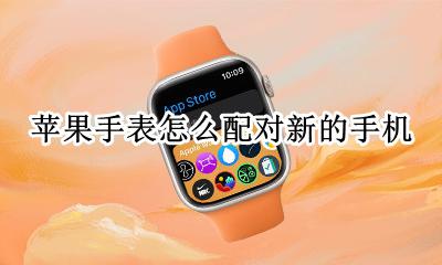 苹果手表怎么配对新的手机 苹果手表如何重新配对手机