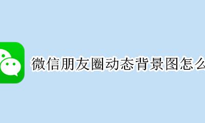 微信朋友圈动态背景图怎么弄 微信朋友圈怎么弄动态背景图片