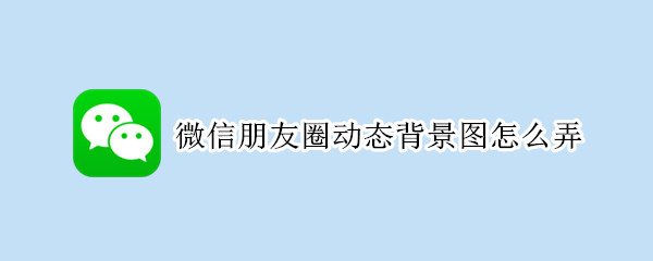 微信朋友圈动态背景图怎么弄