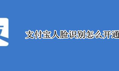 支付宝人脸识别怎么开通 支付宝开启人脸识别支付